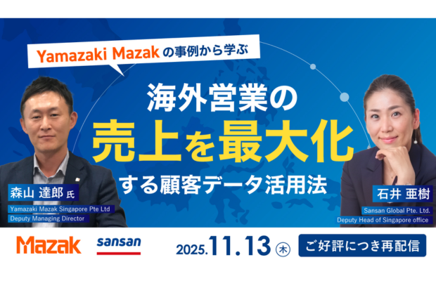 【ご好評につき再配信】東南アジア×営業の最前線を知る。Yamazaki Mazakの事例に学ぶ、海外営業の売上を最大化する顧客データ活用法(Sansan Global セミナー） SANSAN GLOBAL